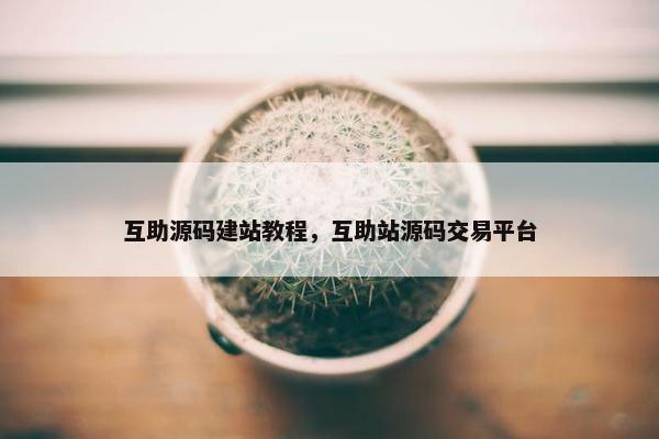互助源码建站教程，互助站源码交易平台