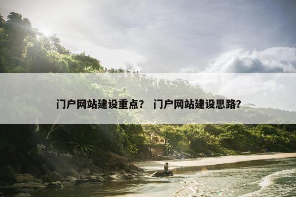 门户网站建设重点？ 门户网站建设思路？