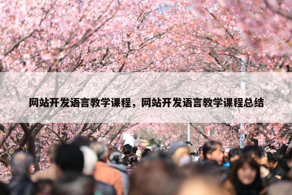 网站开发语言教学课程，网站开发语言教学课程总结
