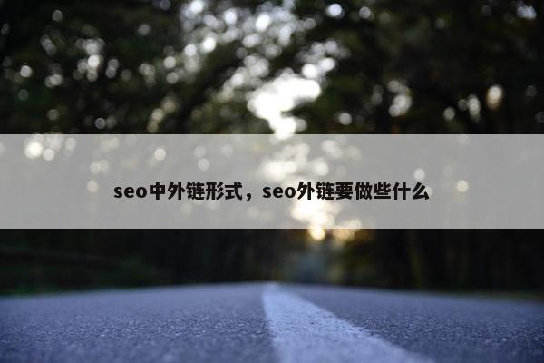 seo中外链形式，seo外链要做些什么