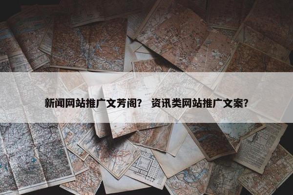新闻网站推广文芳阁？ 资讯类网站推广文案？