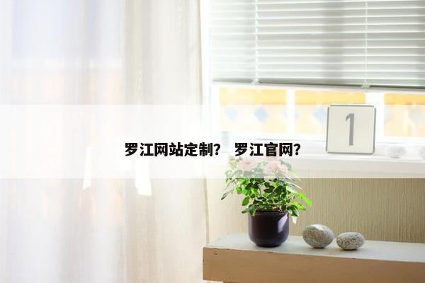 罗江网站定制？ 罗江官网？