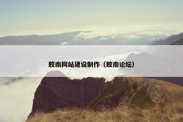 胶南网站建设制作（胶南论坛）