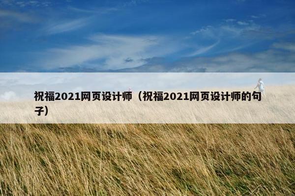 祝福2021网页设计师（祝福2021网页设计师的句子）