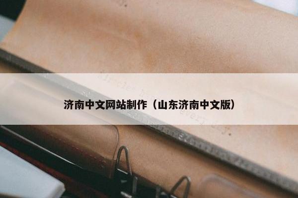 济南中文网站制作（山东济南中文版）