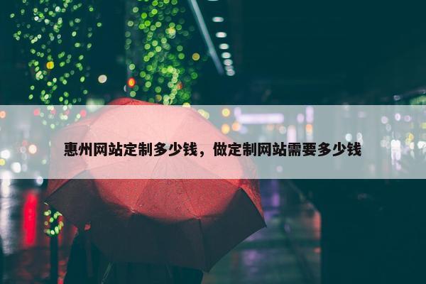 惠州网站定制多少钱，做定制网站需要多少钱