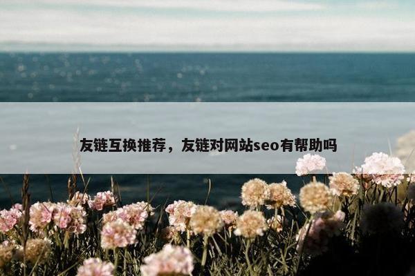 友链互换推荐，友链对网站seo有帮助吗