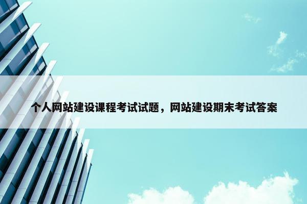个人网站建设课程考试试题，网站建设期末考试答案