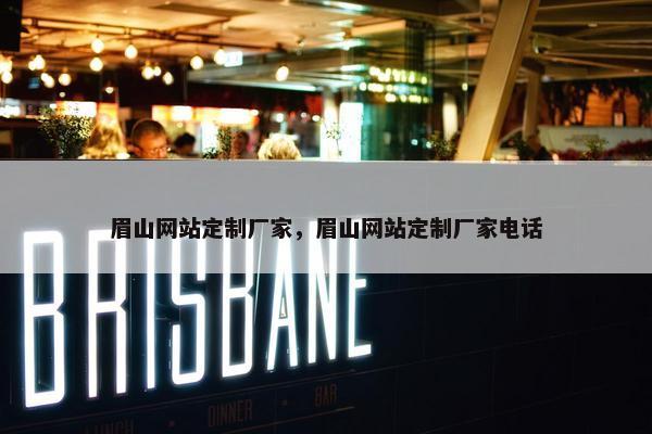 眉山网站定制厂家，眉山网站定制厂家电话
