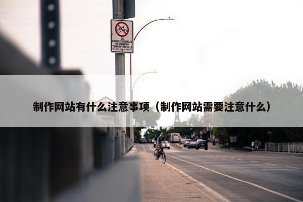 制作网站有什么注意事项（制作网站需要注意什么）