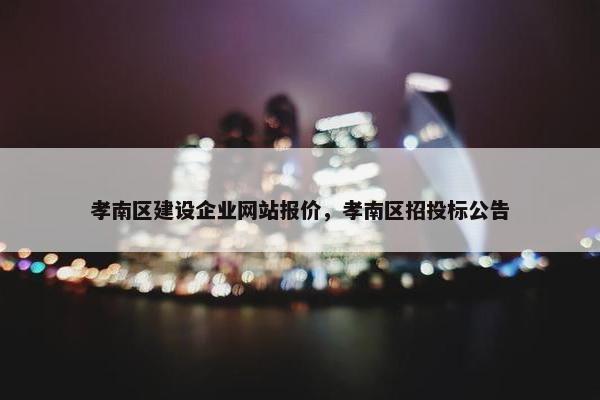 孝南区建设企业网站报价，孝南区招投标公告