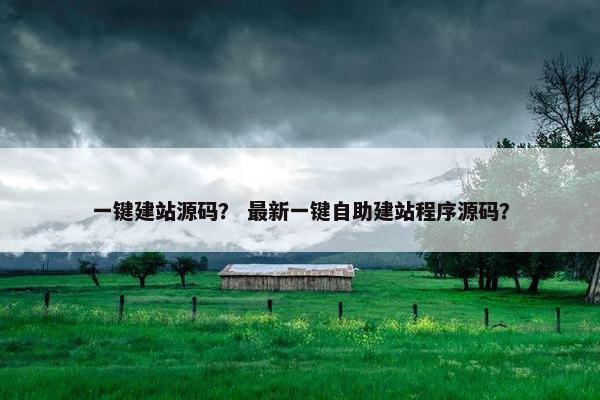 一键建站源码？ 最新一键自助建站程序源码？