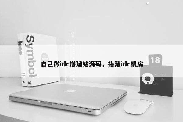 自己做idc搭建站源码，搭建idc机房