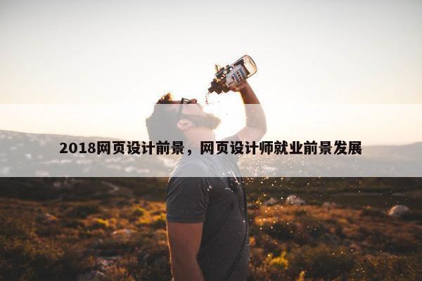 2018网页设计前景，网页设计师就业前景发展