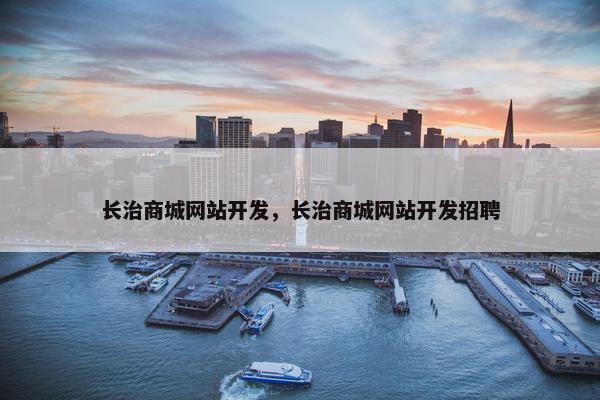 长治商城网站开发，长治商城网站开发招聘