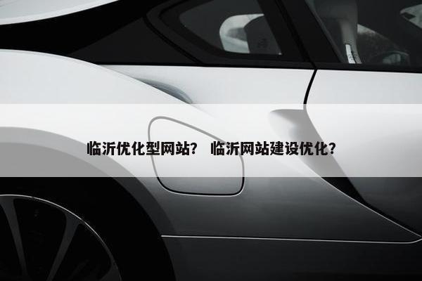 临沂优化型网站？ 临沂网站建设优化？