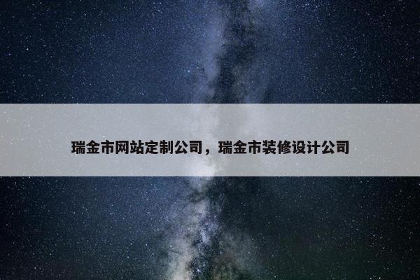 瑞金市网站定制公司，瑞金市装修设计公司