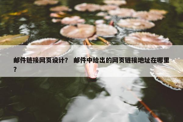 邮件链接网页设计？ 邮件中给出的网页链接地址在哪里？