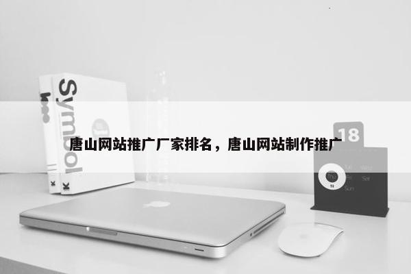 唐山网站推广厂家排名，唐山网站制作推广