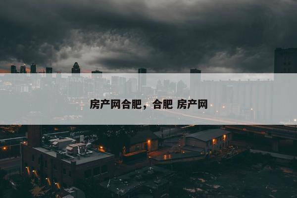 房产网合肥，合肥 房产网