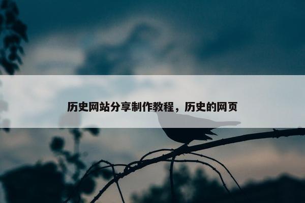 历史网站分享制作教程，历史的网页