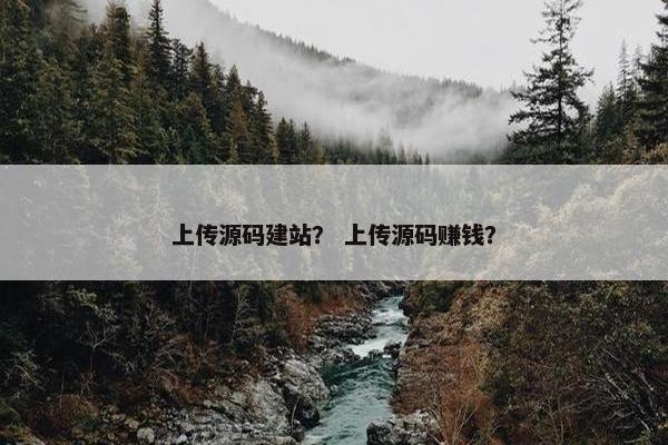 上传源码建站？ 上传源码赚钱？
