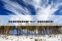 沈北新区网站建设推广中心？ 沈阳沈北新区网？