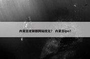 内蒙古定制版网站优化？ 内蒙古ipo？