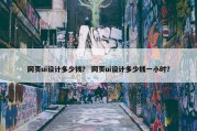 网页ui设计多少钱？ 网页ui设计多少钱一小时？