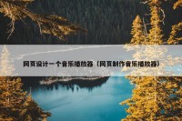 网页设计一个音乐播放器（网页制作音乐播放器）