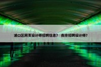 浦口区网页设计师招聘信息？ 南京招聘设计师？