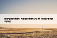 湘潭专业网站建设（湘潭网站建设多少钱 报价表湘潭磐石网络）