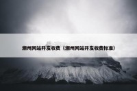 潮州网站开发收费（潮州网站开发收费标准）