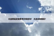 大连网站定制费用价格查询？ 大连定制服装？