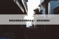 邪恶游戏网站设计制作大全？ 邪恶游戏昵称？