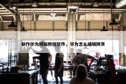 制作华为网站教程软件，华为怎么编辑网页