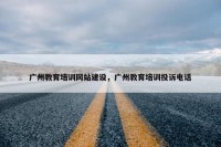 广州教育培训网站建设，广州教育培训投诉电话