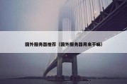 国外服务器推荐（国外服务器用来干嘛）