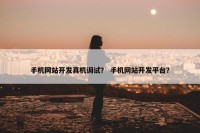 手机网站开发真机调试？ 手机网站开发平台？