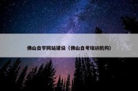 佛山自学网站建设（佛山自考培训机构）