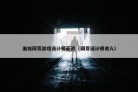美妆网页游戏设计师薪资（网页设计师收入）
