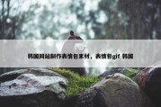 韩国网站制作表情包素材，表情包gif 韩国