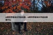 ui网页界面设计作品主题，ui网页界面设计作品主题是什么