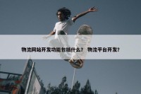 物流网站开发功能包括什么？ 物流平台开发？