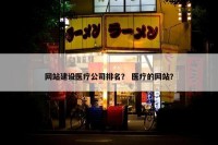 网站建设医疗公司排名？ 医疗的网站？