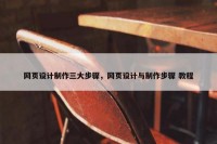 网页设计制作三大步骤，网页设计与制作步骤 教程