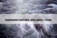 衡阳网站定制公司排行推荐（衡阳全屋定制十大名牌）