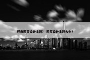 经典网页设计主题？ 网页设计主题大全？
