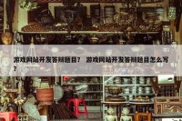 游戏网站开发答辩题目？ 游戏网站开发答辩题目怎么写？