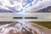 修图编辑器？ 在线修图编辑器？